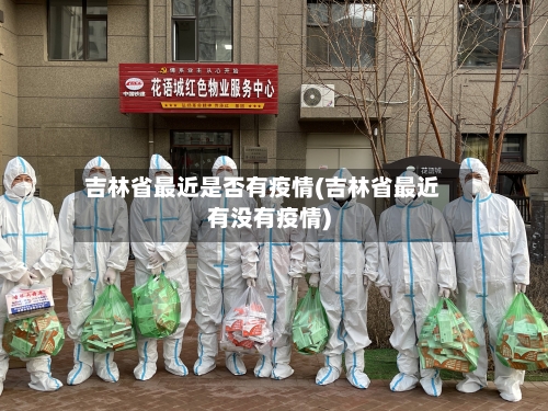 吉林省最近是否有疫情(吉林省最近有没有疫情)-第2张图片