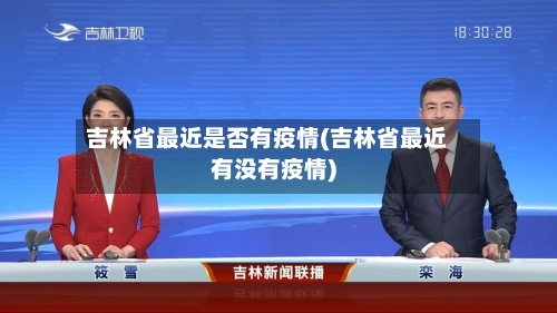 吉林省最近是否有疫情(吉林省最近有没有疫情)-第3张图片