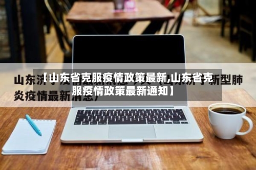 【山东省克服疫情政策最新,山东省克服疫情政策最新通知】-第3张图片