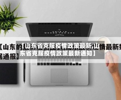 【山东省克服疫情政策最新,山东省克服疫情政策最新通知】-第1张图片