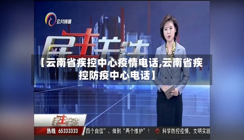 【云南省疾控中心疫情电话,云南省疾控防疫中心电话】-第3张图片