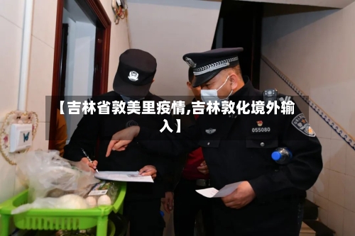 【吉林省敦美里疫情,吉林敦化境外输入】-第2张图片