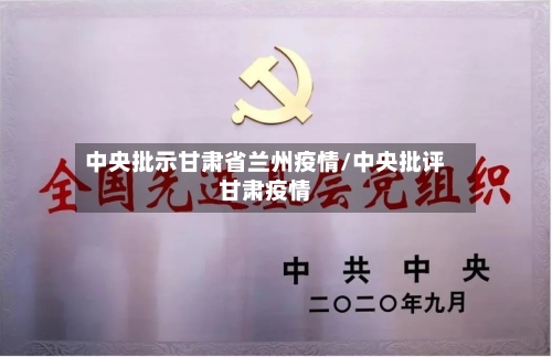 中央批示甘肃省兰州疫情/中央批评甘肃疫情-第2张图片