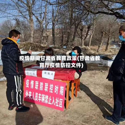 疫情期间甘肃省教育政策(甘肃省教育厅疫情防控文件)-第1张图片