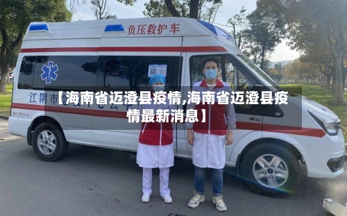 【海南省迈澄县疫情,海南省迈澄县疫情最新消息】-第1张图片