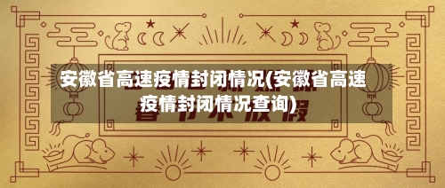 安徽省高速疫情封闭情况(安徽省高速疫情封闭情况查询)-第2张图片