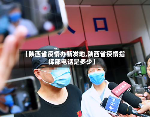 【陕西省疫情办新发地,陕西省疫情指挥部电话是多少】-第1张图片