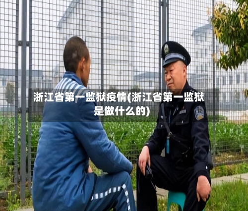 浙江省第一监狱疫情(浙江省第一监狱是做什么的)-第1张图片