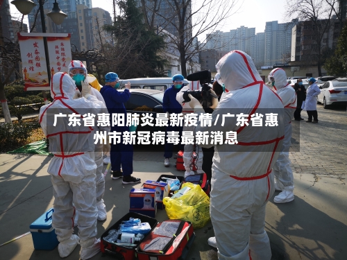 广东省惠阳肺炎最新疫情/广东省惠州市新冠病毒最新消息-第2张图片