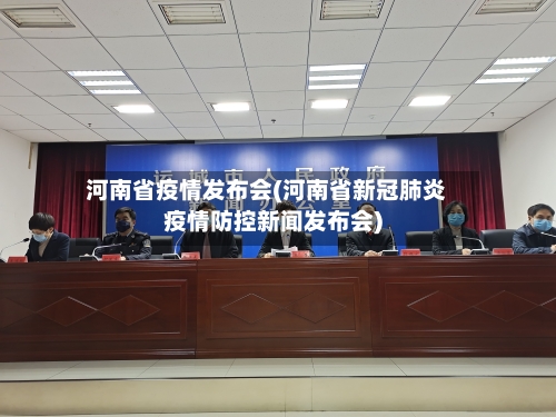 河南省疫情发布会(河南省新冠肺炎疫情防控新闻发布会)-第1张图片
