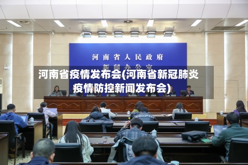河南省疫情发布会(河南省新冠肺炎疫情防控新闻发布会)-第3张图片