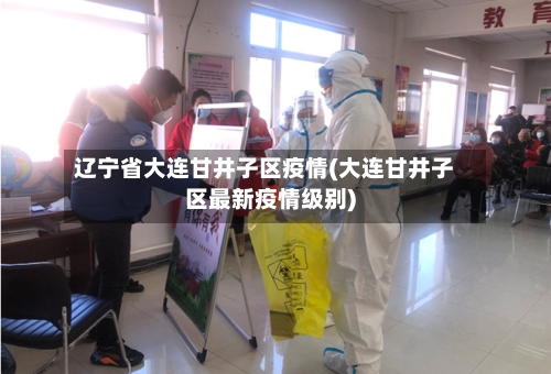 辽宁省大连甘井子区疫情(大连甘井子区最新疫情级别)-第1张图片