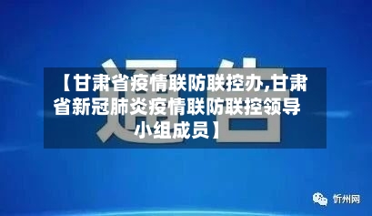 【甘肃省疫情联防联控办,甘肃省新冠肺炎疫情联防联控领导小组成员】-第1张图片