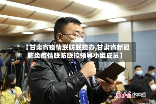 【甘肃省疫情联防联控办,甘肃省新冠肺炎疫情联防联控领导小组成员】-第2张图片