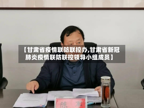 【甘肃省疫情联防联控办,甘肃省新冠肺炎疫情联防联控领导小组成员】-第3张图片
