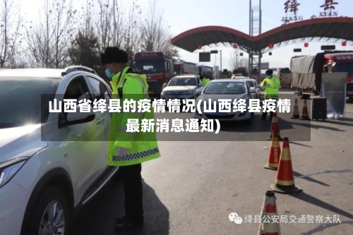 山西省绛县的疫情情况(山西绛县疫情最新消息通知)-第1张图片