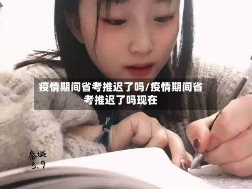 疫情期间省考推迟了吗/疫情期间省考推迟了吗现在-第2张图片