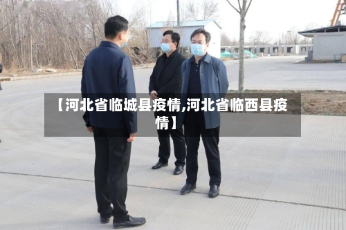 【河北省临城县疫情,河北省临西县疫情】-第1张图片