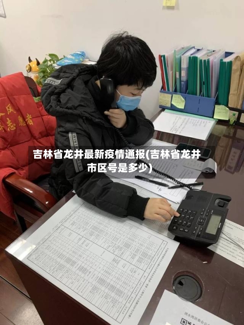 吉林省龙井最新疫情通报(吉林省龙井市区号是多少)-第2张图片
