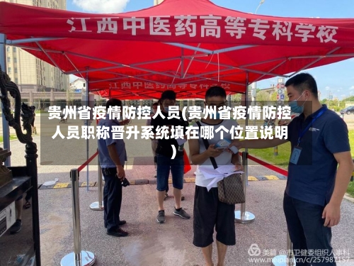 贵州省疫情防控人员(贵州省疫情防控人员职称晋升系统填在哪个位置说明)-第1张图片