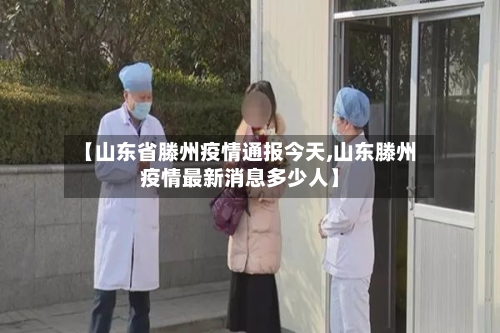 【山东省滕州疫情通报今天,山东滕州疫情最新消息多少人】-第2张图片