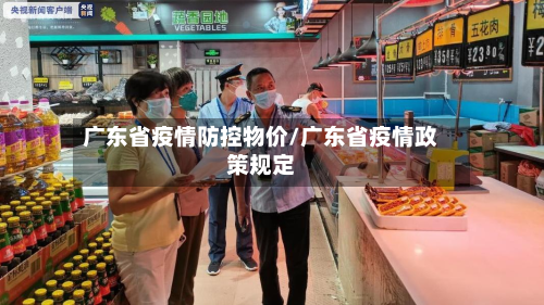 广东省疫情防控物价/广东省疫情政策规定-第2张图片