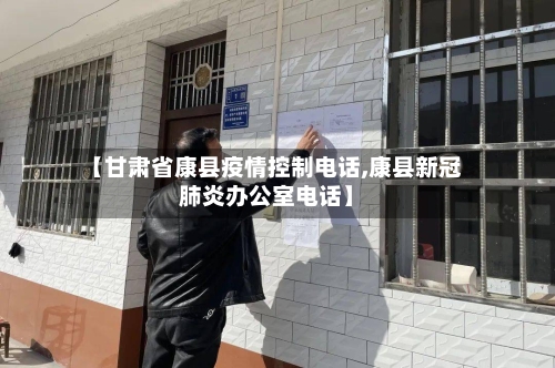 【甘肃省康县疫情控制电话,康县新冠肺炎办公室电话】-第2张图片