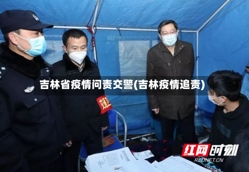 吉林省疫情问责交警(吉林疫情追责)-第2张图片