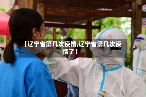 【辽宁省第几次疫情,辽宁省第几次疫情了】-第3张图片