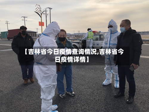 【吉林省今日疫情查询情况,吉林省今日疫情详情】-第2张图片