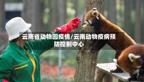 云南省动物园疫情/云南动物疫病预防控制中心-第1张图片