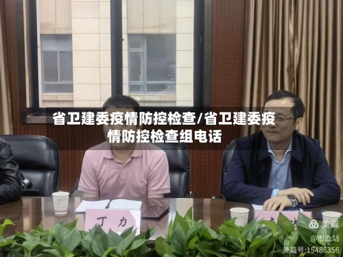 省卫建委疫情防控检查/省卫建委疫情防控检查组电话-第2张图片