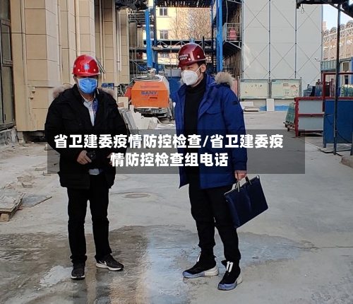 省卫建委疫情防控检查/省卫建委疫情防控检查组电话-第3张图片