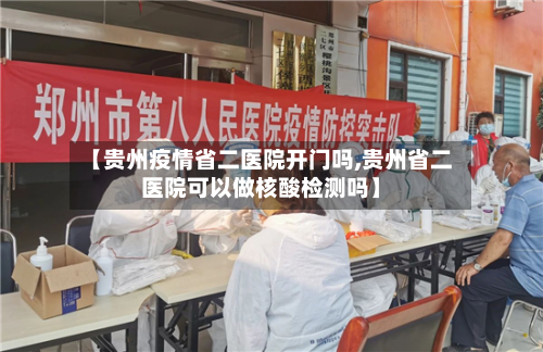 【贵州疫情省二医院开门吗,贵州省二医院可以做核酸检测吗】-第1张图片