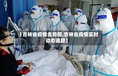 【吉林省疫情走势图,吉林省疫情实时动态追踪】-第1张图片
