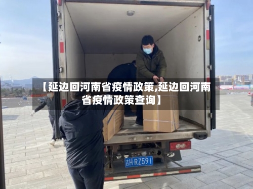 【延边回河南省疫情政策,延边回河南省疫情政策查询】-第1张图片