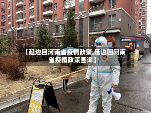 【延边回河南省疫情政策,延边回河南省疫情政策查询】-第3张图片