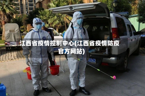 江西省疫情控制中心(江西省疫情防疫官方网站)-第1张图片