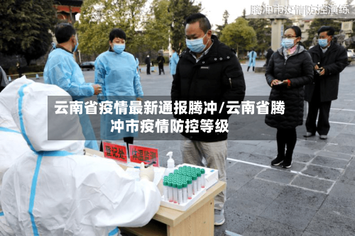 云南省疫情最新通报腾冲/云南省腾冲市疫情防控等级-第1张图片