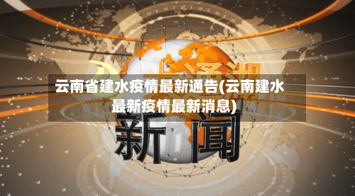 云南省建水疫情最新通告(云南建水最新疫情最新消息)-第1张图片
