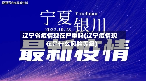 辽宁省疫情现在严重吗(辽宁疫情现在是什么风险等级)-第1张图片