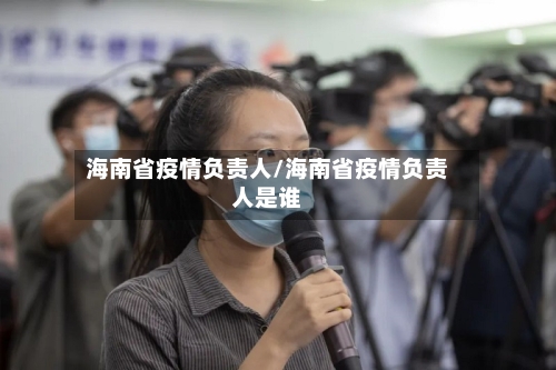 海南省疫情负责人/海南省疫情负责人是谁-第1张图片