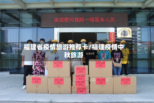 福建省疫情旅游推荐卡/福建疫情中秋旅游-第1张图片