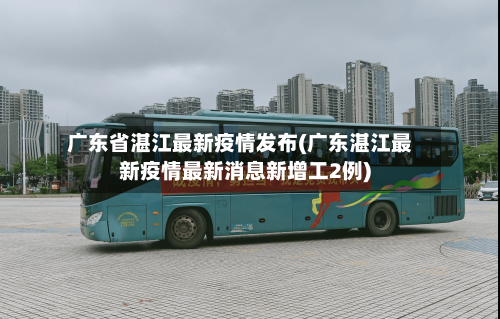 广东省湛江最新疫情发布(广东湛江最新疫情最新消息新增工2例)-第1张图片