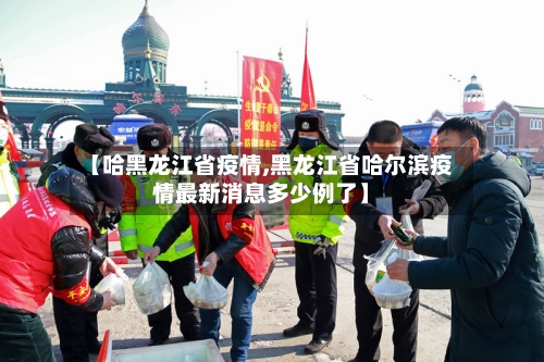 【哈黑龙江省疫情,黑龙江省哈尔滨疫情最新消息多少例了】-第1张图片