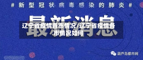 辽宁省疫情各市情况/辽宁省疫情各市情况如何-第1张图片