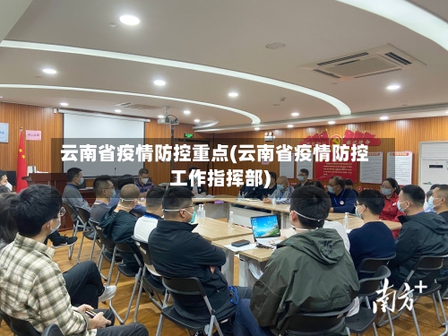 云南省疫情防控重点(云南省疫情防控工作指挥部)-第3张图片