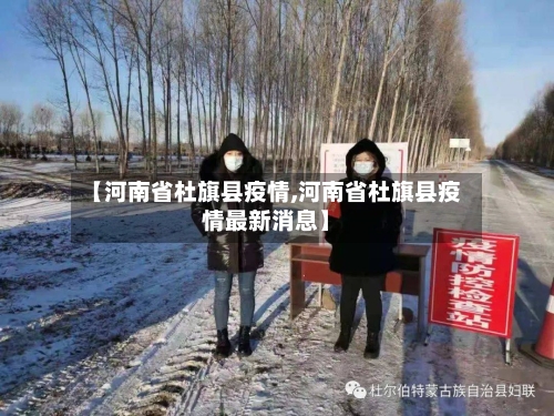 【河南省杜旗县疫情,河南省杜旗县疫情最新消息】-第1张图片