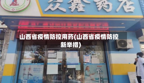 山西省疫情防控用药(山西省疫情防控新举措)-第1张图片