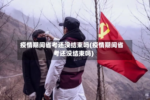 疫情期间省考还没结束吗(疫情期间省考还没结束吗)-第1张图片